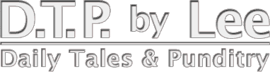 D.T.P. by Lee -- Daily Tales and Punditry